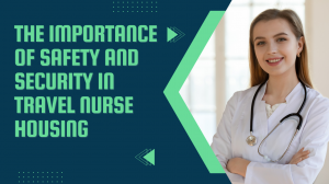 The Importance of Safety and Security in Travel Nurse Housing